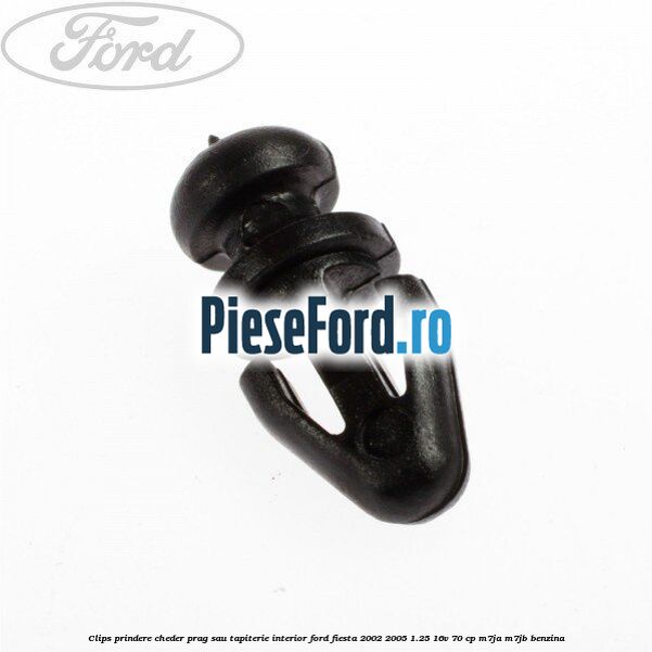 Clips prindere cheder prag sau tapiterie interior Ford Fiesta 2002-2005 1.25 16V 70 cp M7JA, M7JB benzina
