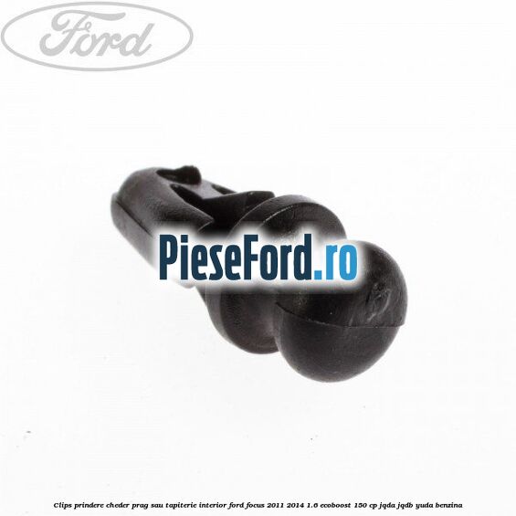 Clips prindere cheder prag sau tapiterie interior Ford Focus 2011-2014 1.6 EcoBoost 150 cp JQDA, JQDB, YUDA benzina