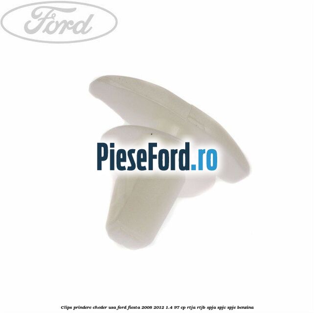 Clips prindere cheder usa Ford Fiesta 2008-2012 1.4 97 cp RTJA, RTJB, SPJA, SPJC, SPJE benzina