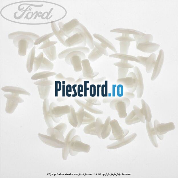 Clips prindere cheder usa Ford Fusion 1.4 80 cp Clips prindere cheder usa Ford Fusion 1.4 80 cp FXJA, FXJB, FXJC benzina