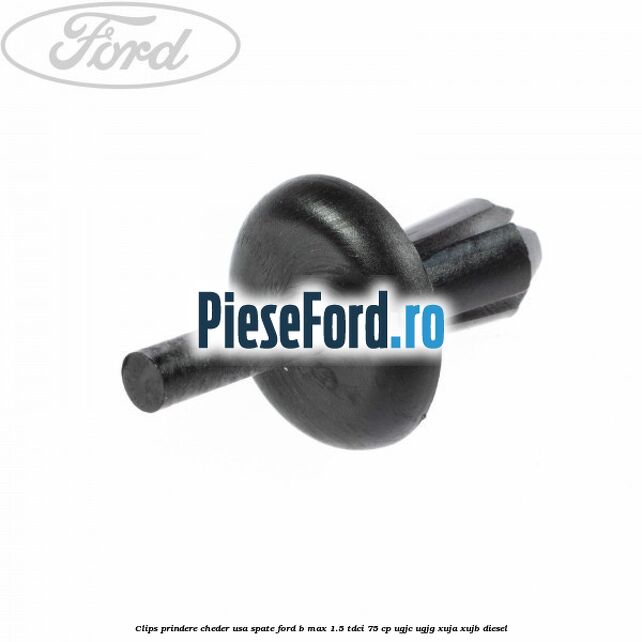 Clips prindere cheder usa spate Ford B-Max 1.5 TDCi 75 cp Clips prindere cheder usa spate Ford B-Max 1.5 TDCi 75 cp UGJC, UGJG, XUJA, XUJB diesel