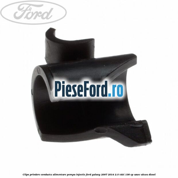Clips prindere conducta alimentare pompa injectie Ford Galaxy 2007-2014 2.0 TDCi 136 cp AZWC, UKWA diesel