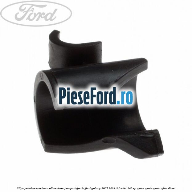 Clips prindere conducta alimentare pompa injectie Ford Galaxy 2007-2014 2.0 TDCi 140 cp QXWA, QXWB, QXWC, UFWA diesel