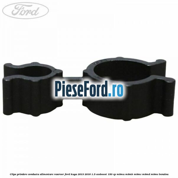 Clips prindere conducta alimentare rezervor Ford Kuga 2013-2016 1.5 EcoBoost 150 cp Clips prindere conducta alimentare rezervor Ford Kuga 2013-2016 1.5 EcoBoost 150 cp M8MA, M8MB, M8MC, M8MD, M8ME benzina