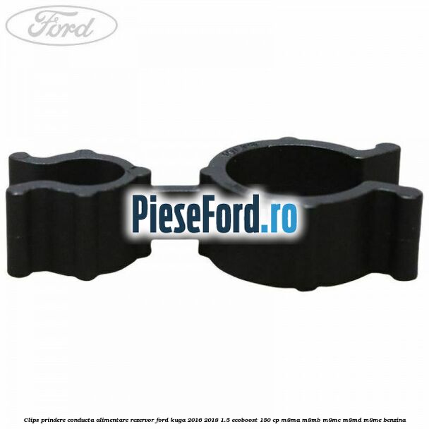 Clips prindere conducta alimentare rezervor Ford Kuga 2016-2018 1.5 EcoBoost 150 cp Clips prindere conducta alimentare rezervor Ford Kuga 2016-2018 1.5 EcoBoost 150 cp M8MA, M8MB, M8MC, M8MD, M8ME benzina