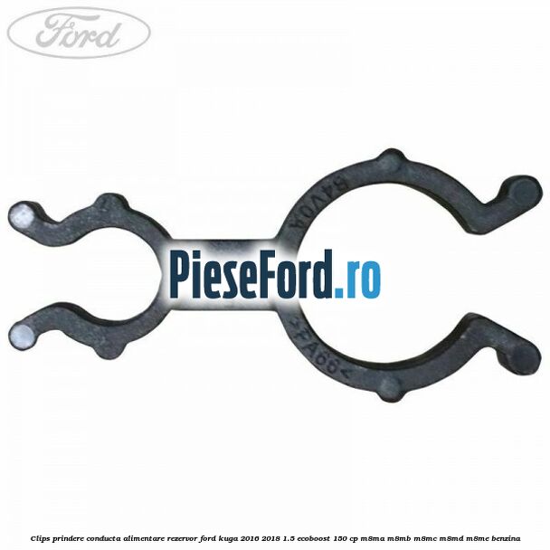 Clips prindere conducta alimentare rezervor Ford Kuga 2016-2018 1.5 EcoBoost 150 cp Clips prindere conducta alimentare rezervor Ford Kuga 2016-2018 1.5 EcoBoost 150 cp M8MA, M8MB, M8MC, M8MD, M8ME benzina