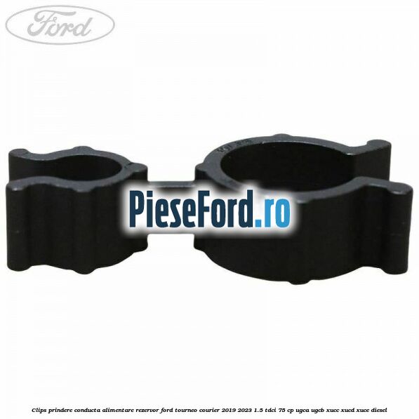 Clips prindere conducta alimentare rezervor Ford Tourneo Courier 2019-2023 1.5 TDCi 75 cp UGCA, UGCB, XUCC, XUCD, XUCE, diesel