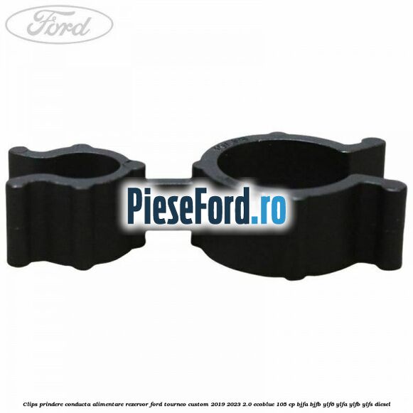 Clips prindere conducta alimentare rezervor Ford Tourneo Custom 2019-2023 2.0 EcoBlue 105 cp BJFA, BJFB, YLF6, YLFA, YLFB, YLFS diesel