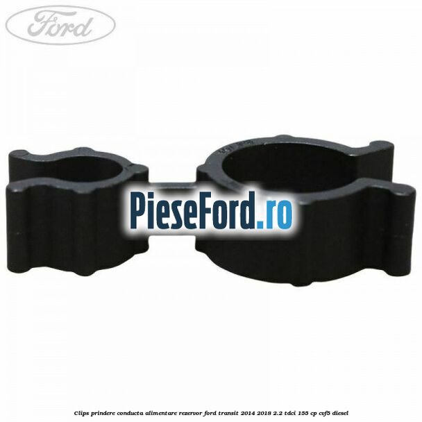 Clips prindere conducta alimentare rezervor Ford Transit 2014-2018 2.2 TDCi 155 cp CVF5 diesel