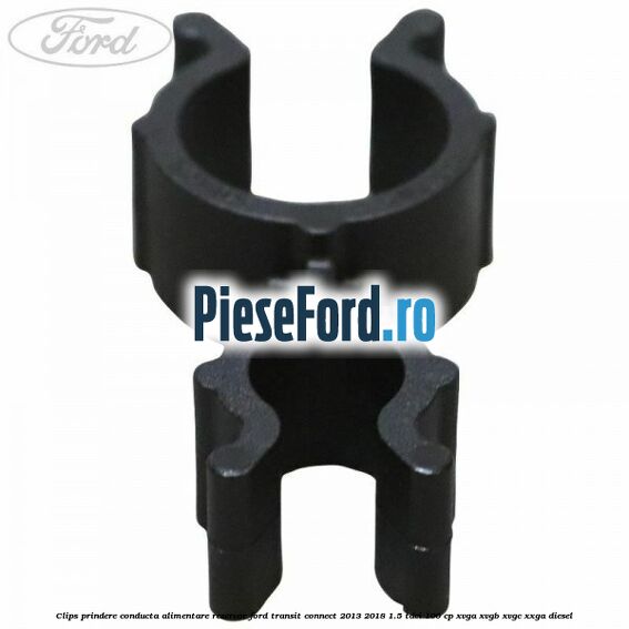 Clips prindere conducta alimentare rezervor Ford Transit Connect 2013-2018 1.5 TDCi 100 cp XVGA, XVGB, XVGC, XXGA diesel