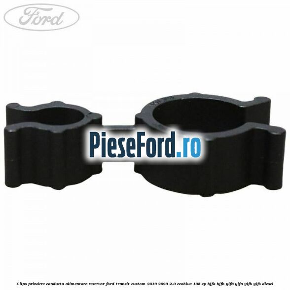 Clips prindere conducta alimentare rezervor Ford Transit Custom 2019-2023 2.0 EcoBlue 105 cp BJFA, BJFB, YLF6, YLFA, YLFB, YLFS diesel