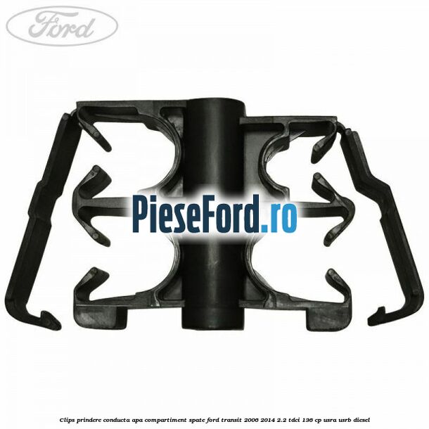 Clips prindere conducta apa compartiment spate Ford Transit 2006-2014 2.2 TDCi 136 cp Clips prindere conducta apa compartiment spate Ford Transit 2006-2014 2.2 TDCi 136 cp USRA, USRB diesel