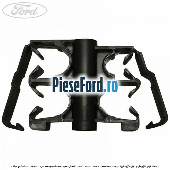 Clips prindere conducta apa compartiment spate Ford Transit 2014-2018 2.0 EcoBlue 105 cp BJFA, BJFB, YLF6, YLFA, YLFB, YLFS diesel