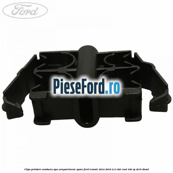 Clips prindere conducta apa compartiment spate Ford Transit 2014-2018 2.2 TDCi RWD 100 cp Clips prindere conducta apa compartiment spate Ford Transit 2014-2018 2.2 TDCi RWD 100 cp DRR5 diesel