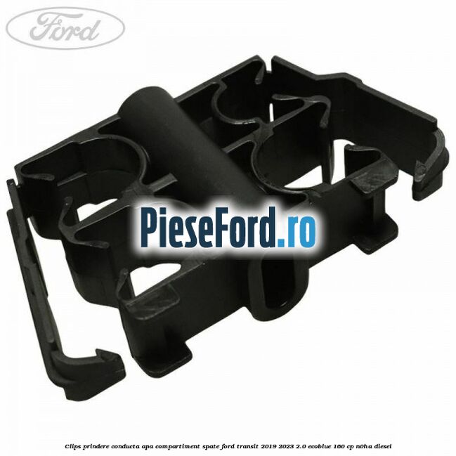 Clips prindere conducta apa compartiment spate Ford Transit 2019-2023 2.0 EcoBlue 160 cp N0HA diesel