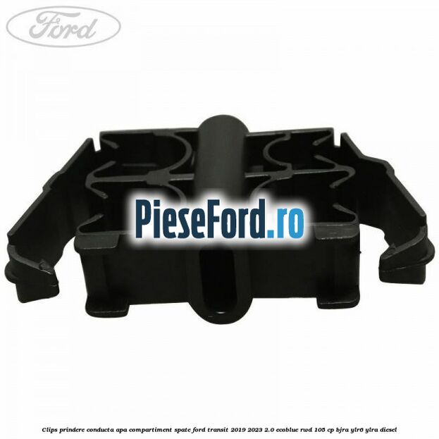 Clips prindere conducta apa compartiment spate Ford Transit 2019-2023 2.0 EcoBlue RWD 105 cp Clips prindere conducta apa compartiment spate Ford Transit 2019-2023 2.0 EcoBlue RWD 105 cp BJRA, YLR6, YLRA diesel