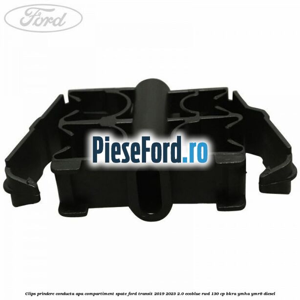 Clips prindere conducta apa compartiment spate Ford Transit 2019-2023 2.0 EcoBlue RWD 130 cp BKRA, YMHA, YMR6 diesel