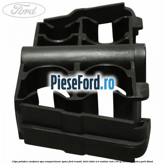 Clips prindere conducta apa compartiment spate Ford Transit 2019-2023 2.0 EcoBlue RWD 170 cp BLHA, BLRA, YNHA, YNR6 diesel