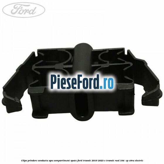 Clips prindere conducta apa compartiment spate Ford Transit 2019-2023 E-TRANSIT RWD 184  cp C0RA electric