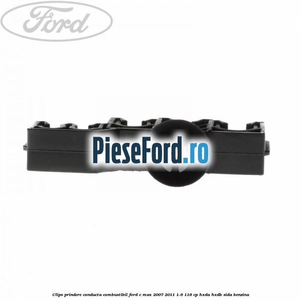 Clips prindere conducta combustibil Ford C-Max 2007-2011 1.6 116 cp HXDA, HXDB, SIDA benzina