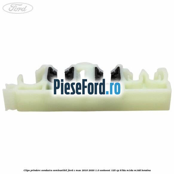 Clips prindere conducta combustibil Ford C-Max 2016-2020 1.0 EcoBoost 125 cp B7DA, M1DA, M1DD benzina