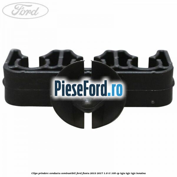 Clips prindere conducta combustibil Ford Fiesta 2013-2017 1.6 Ti 105 cp IQJA, IQJC, IQJE benzina