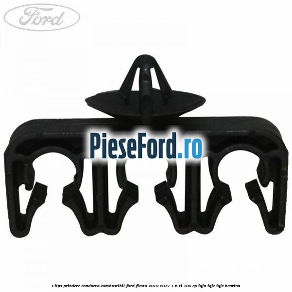 Clips prindere conducta combustibil Ford Fiesta 2013-2017 1.6 Ti 105 cp IQJA, IQJC, IQJE benzina