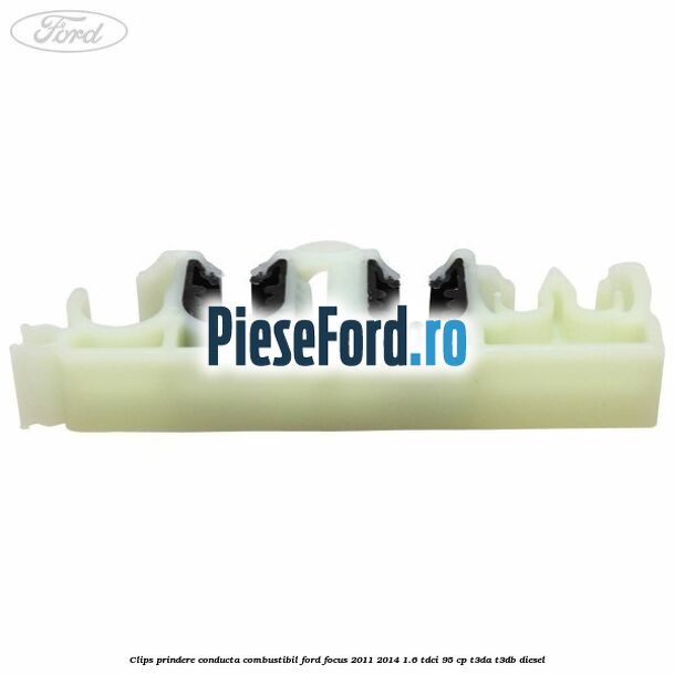 Clips prindere conducta combustibil Ford Focus 2011-2014 1.6 TDCi 95 cp Clips prindere conducta combustibil Ford Focus 2011-2014 1.6 TDCi 95 cp T3DA, T3DB diesel