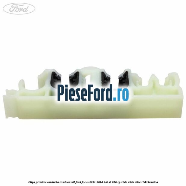 Clips prindere conducta combustibil Ford Focus 2011-2014 2.0 ST 250 cp Clips prindere conducta combustibil Ford Focus 2011-2014 2.0 ST 250 cp R9DA, R9DB, R9DC, R9DD benzina