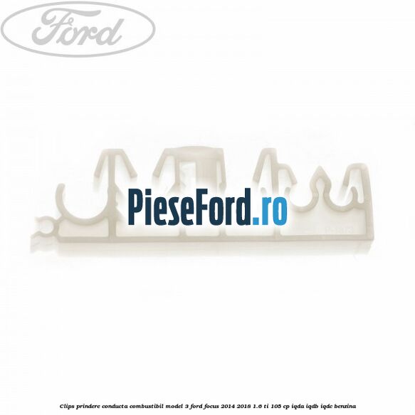 Clips prindere conducta combustibil model 3 Ford Focus 2014-2018 1.6 Ti 105 cp IQDA, IQDB, IQDC benzina