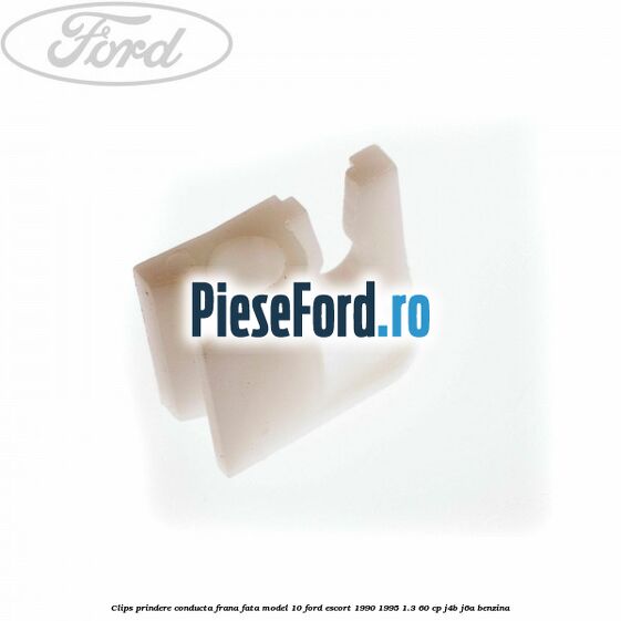 Clips prindere conducta frana fata model 10 Ford Escort 1990-1995 1.3 60 cp J4B, J6A benzina