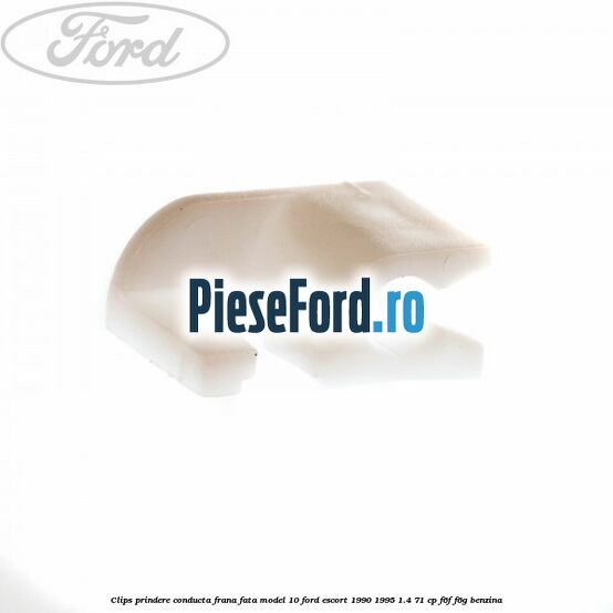Clips prindere conducta frana fata model 10 Ford Escort 1990-1995 1.4 71 cp F6F, F6G benzina