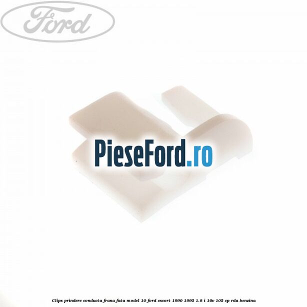 Clips prindere conducta frana fata model 10 Ford Escort 1990-1995 1.8 i 16V 105 cp RDA benzina