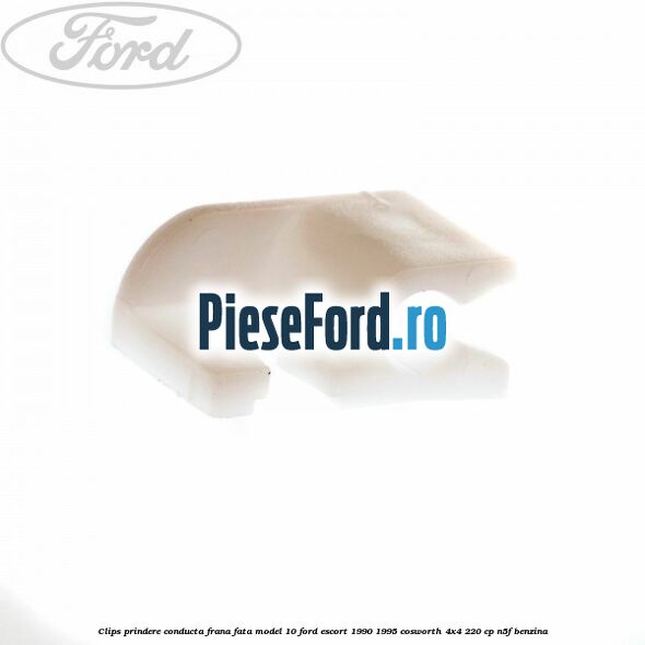 Clips prindere conducta frana fata model 10 Ford Escort 1990-1995 Cosworth 4x4 220 cp N5F benzina