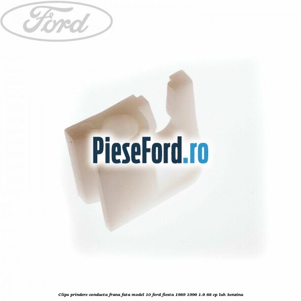 Clips prindere conducta frana fata model 10 Ford Fiesta 1989-1996 1.6 88 cp Clips prindere conducta frana fata model 10 Ford Fiesta 1989-1996 1.6 88 cp LUH benzina