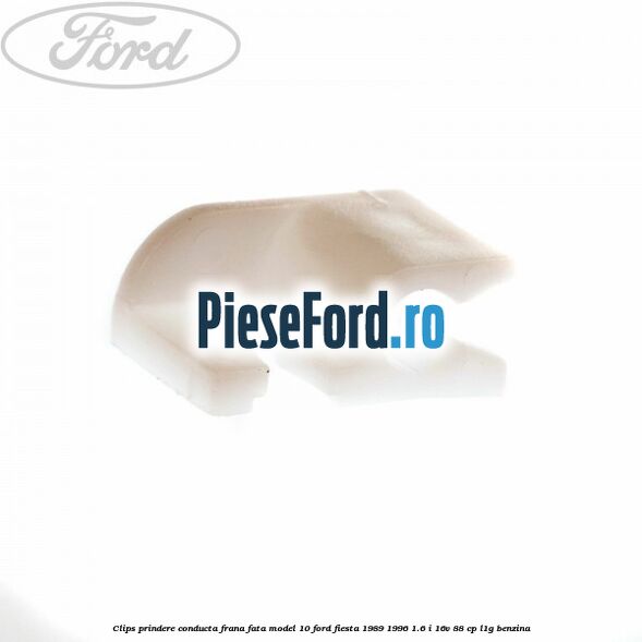 Clips prindere conducta frana fata model 10 Ford Fiesta 1989-1996 1.6 i 16V 88 cp L1G benzina