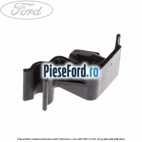 Clips prindere conducta frana fata model 3 Ford Focus C-Max 2003-2007 2.0 TDCi 133 cp Clips prindere conducta frana fata model 3 Ford Focus C-Max 2003-2007 2.0 TDCi 133 cp G6DC, G6DE, G6DF diesel