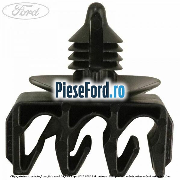 Clips prindere conducta frana fata model 4 Ford Kuga 2013-2016 1.5 EcoBoost 150 cp Clips prindere conducta frana fata model 4 Ford Kuga 2013-2016 1.5 EcoBoost 150 cp M8MA, M8MB, M8MC, M8MD, M8ME benzina