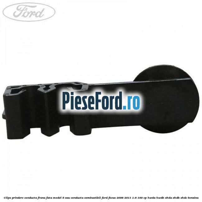 Clips prindere conducta frana fata model 5 sau conducta combustibil Ford Focus 2008-2011 1.6 100 cp Clips prindere conducta frana fata model 5 sau conducta combustibil Ford Focus 2008-2011 1.6 100 cp HWDA, HWDB, SHDA, SHDB, SHDC benzina