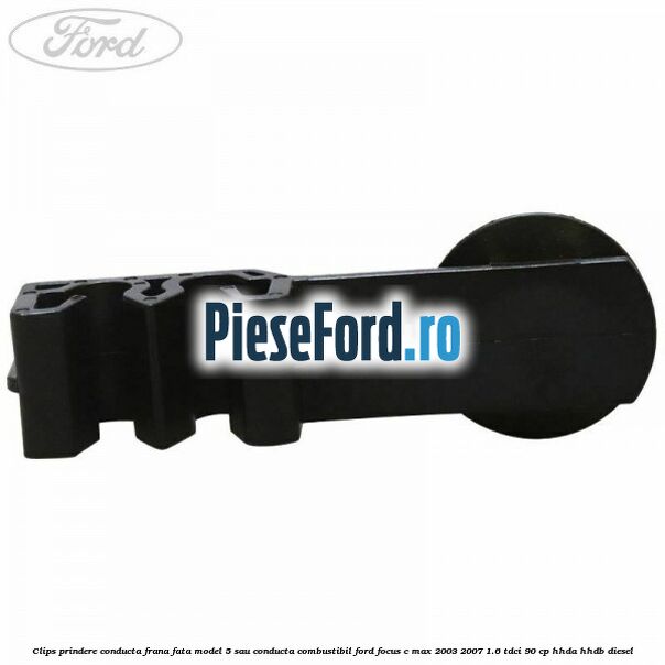 Clips prindere conducta frana fata model 5 sau conducta combustibil Ford Focus C-Max 2003-2007 1.6 TDCi 90 cp Clips prindere conducta frana fata model 5 sau conducta combustibil Ford Focus C-Max 2003-2007 1.6 TDCi 90 cp HHDA, HHDB diesel