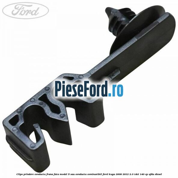 Clips prindere conducta frana fata model 5 sau conducta combustibil Ford Kuga 2008-2012 2.0 TDCI 140 cp UFDA diesel