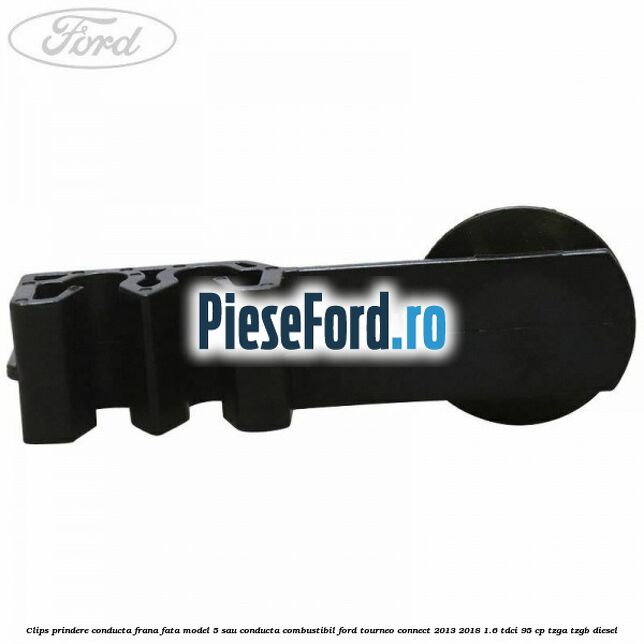 Clips prindere conducta frana fata model 5 sau conducta combustibil Ford Tourneo Connect 2013-2018 1.6 TDCi 95 cp TZGA, TZGB diesel