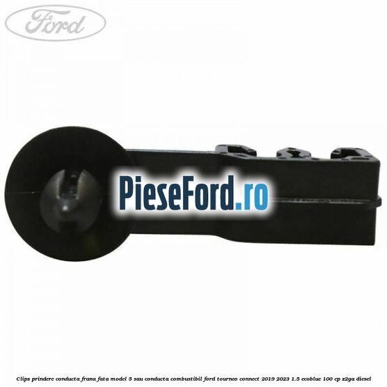 Clips prindere conducta frana fata model 5 sau conducta combustibil Ford Tourneo Connect 2019-2023 1.5 EcoBlue 100 cp Z2GA diesel