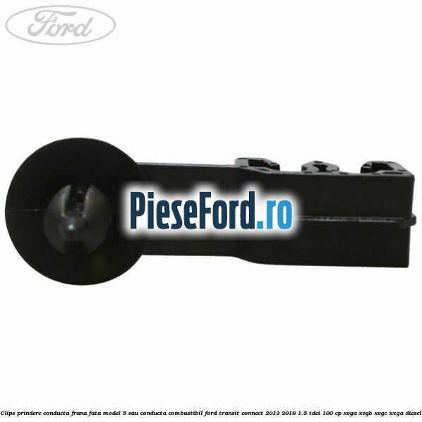 Clips prindere conducta frana fata model 5 sau conducta combustibil Ford Transit Connect 2013-2018 1.5 TDCi 100 cp Clips prindere conducta frana fata model 5 sau conducta combustibil Ford Transit Connect 2013-2018 1.5 TDCi 100 cp XVGA, XVGB, XVGC, XXGA diesel