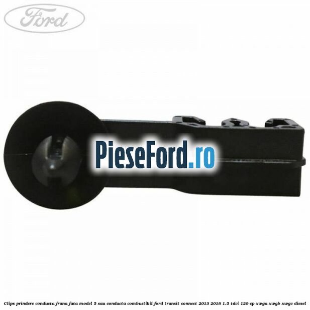 Clips prindere conducta frana fata model 5 sau conducta combustibil Ford Transit Connect 2013-2018 1.5 TDCi 120 cp XWGA, XWGB, XWGC diesel
