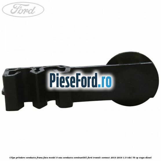 Clips prindere conducta frana fata model 5 sau conducta combustibil Ford Transit Connect 2013-2018 1.5 TDCi 75 cp XUGA diesel