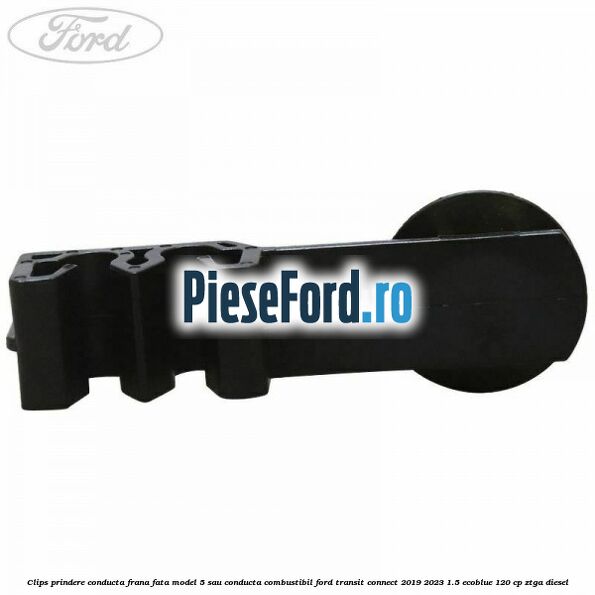 Clips prindere conducta frana fata model 5 sau conducta combustibil Ford Transit Connect 2019-2023 1.5 EcoBlue 120 cp ZTGA diesel
