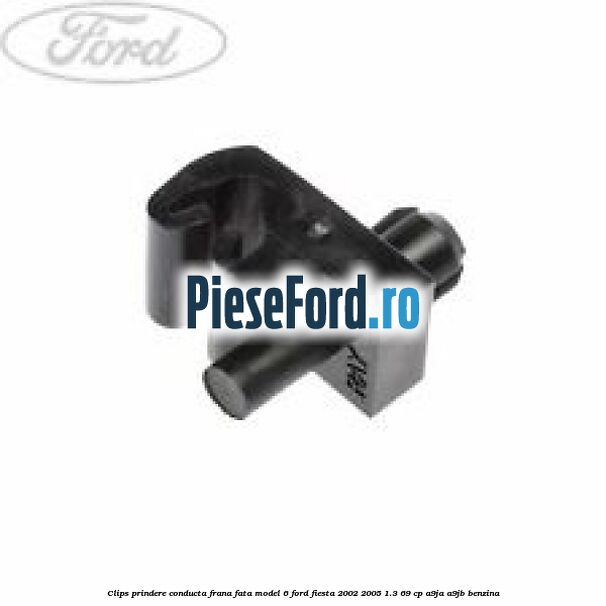 Clips prindere conducta frana fata model 6 Ford Fiesta 2002-2005 1.3 69 cp A9JA, A9JB benzina