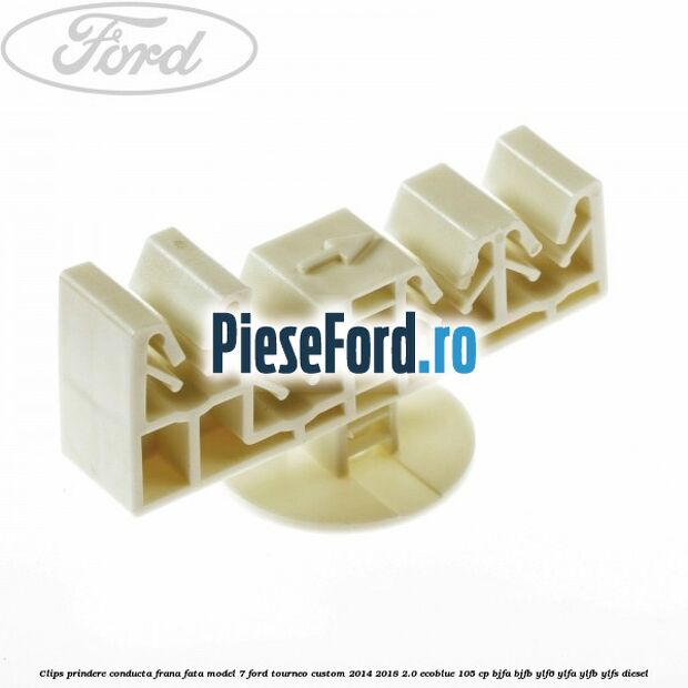 Clips prindere conducta frana fata model 7 Ford Tourneo Custom 2014-2018 2.0 EcoBlue 105 cp BJFA, BJFB, YLF6, YLFA, YLFB, YLFS diesel