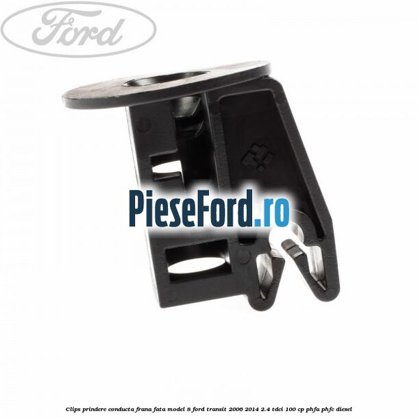 Clips prindere conducta frana fata model 8 Ford Transit 2006-2014 2.4 TDCi 100 cp Clips prindere conducta frana fata model 8 Ford Transit 2006-2014 2.4 TDCi 100 cp PHFA, PHFC diesel